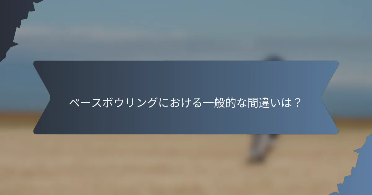 ペースボウリングにおける一般的な間違いは？