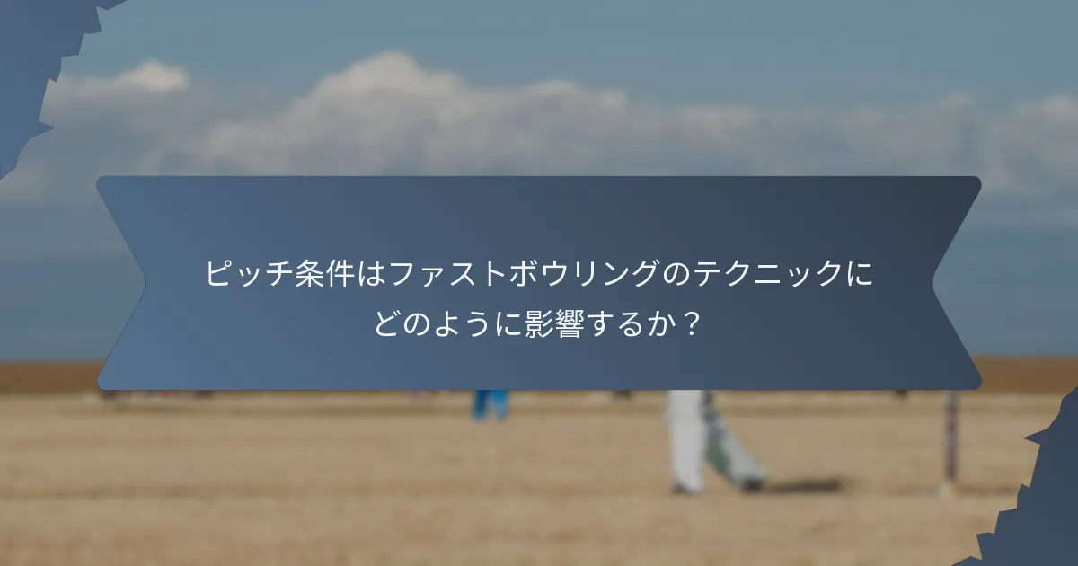 ピッチ条件はファストボウリングのテクニックにどのように影響するか?