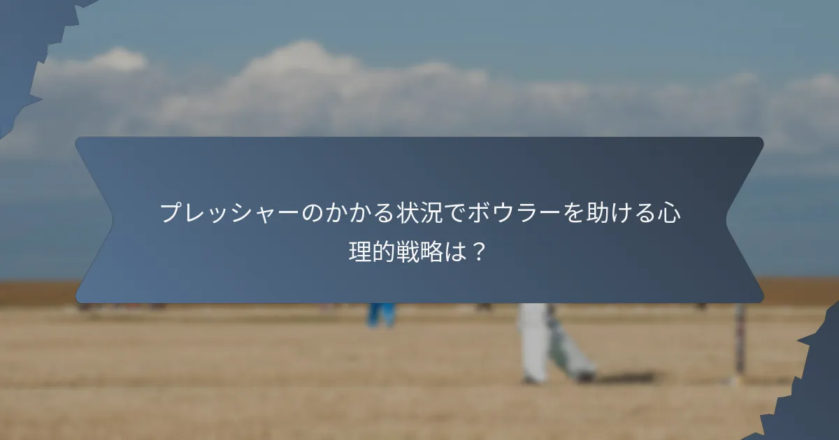 プレッシャーのかかる状況でボウラーを助ける心理的戦略は？