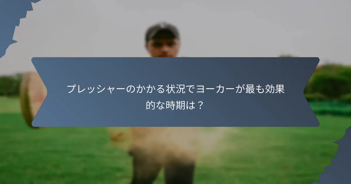 プレッシャーのかかる状況でヨーカーが最も効果的な時期は？