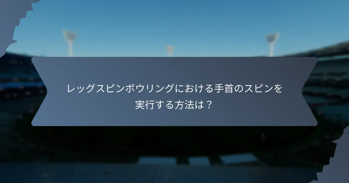 レッグスピンボウリングにおける手首のスピンを実行する方法は？