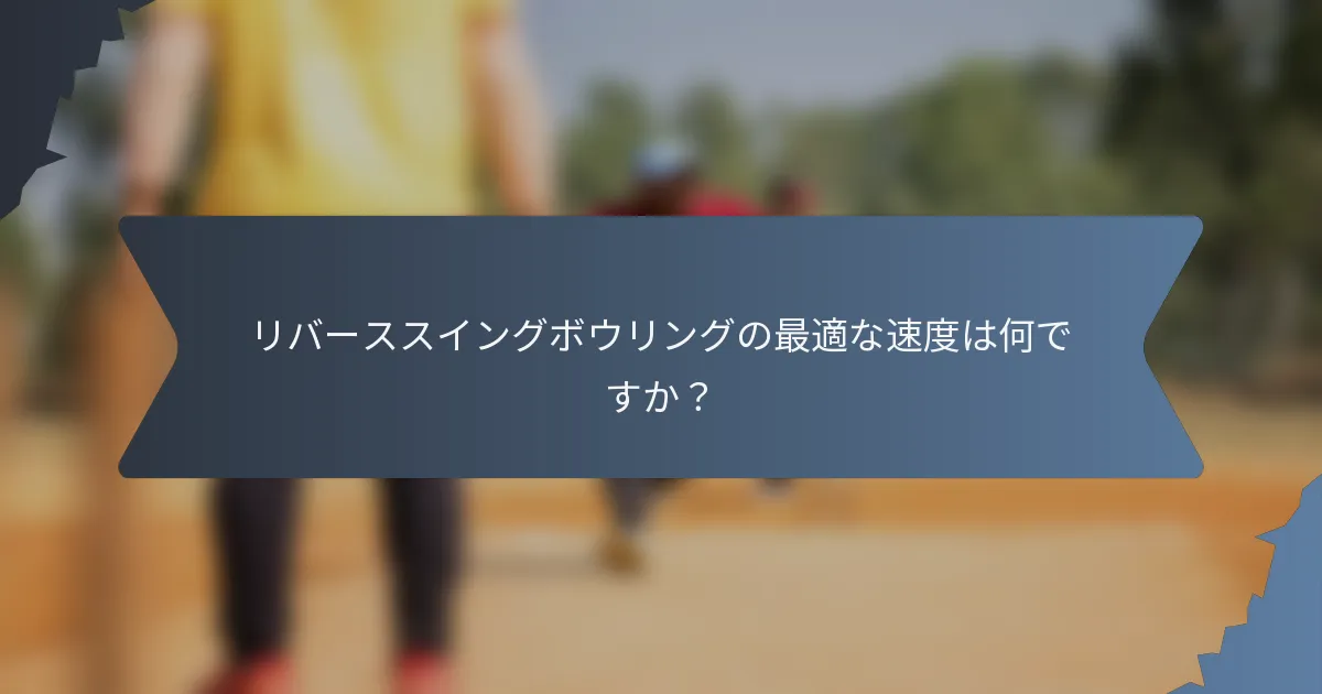 リバーススイングボウリングの最適な速度は何ですか？