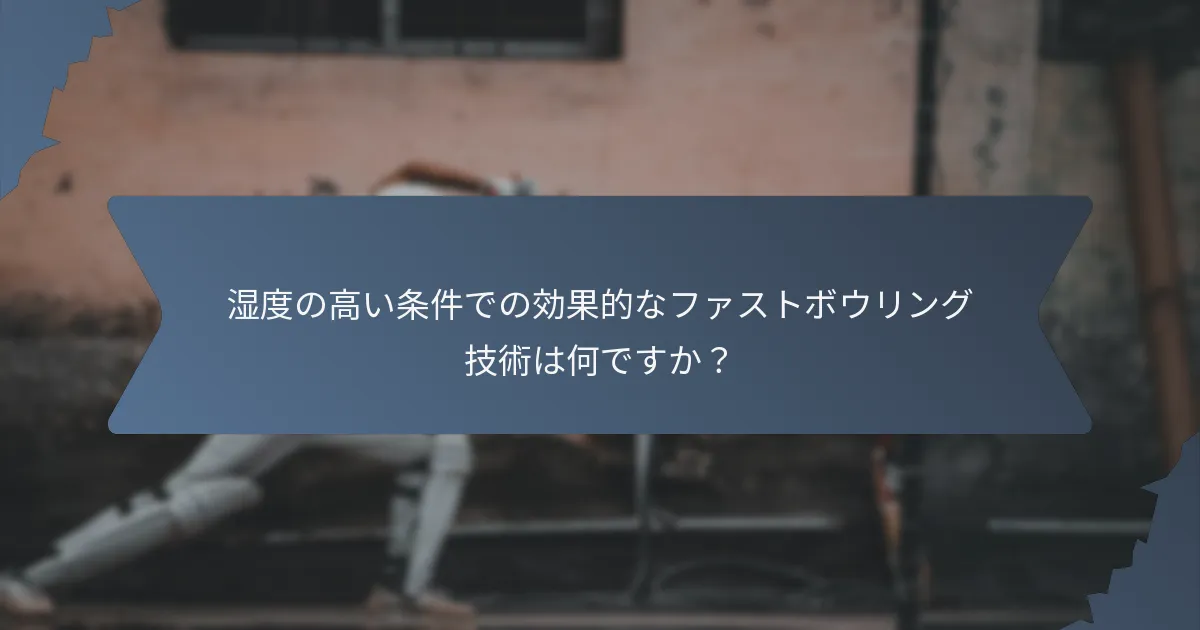 湿度の高い条件での効果的なファストボウリング技術は何ですか？