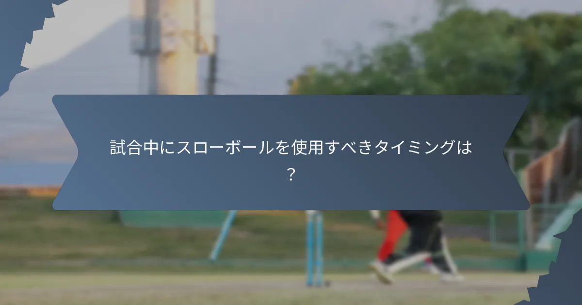 試合中にスローボールを使用すべきタイミングは？