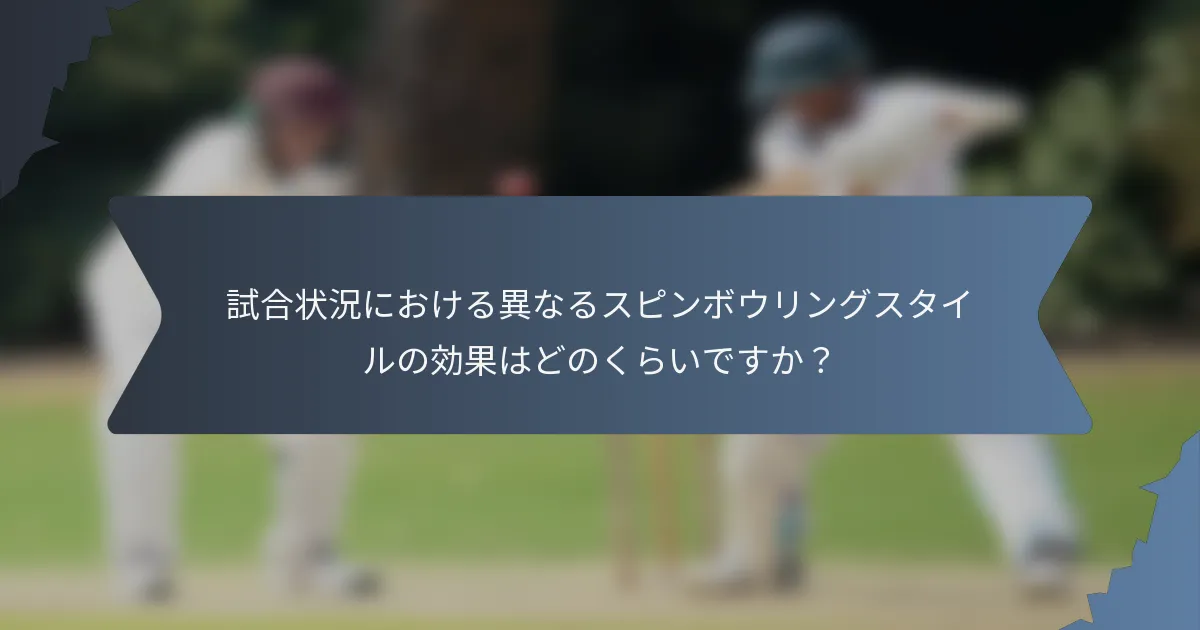 試合状況における異なるスピンボウリングスタイルの効果はどのくらいですか？