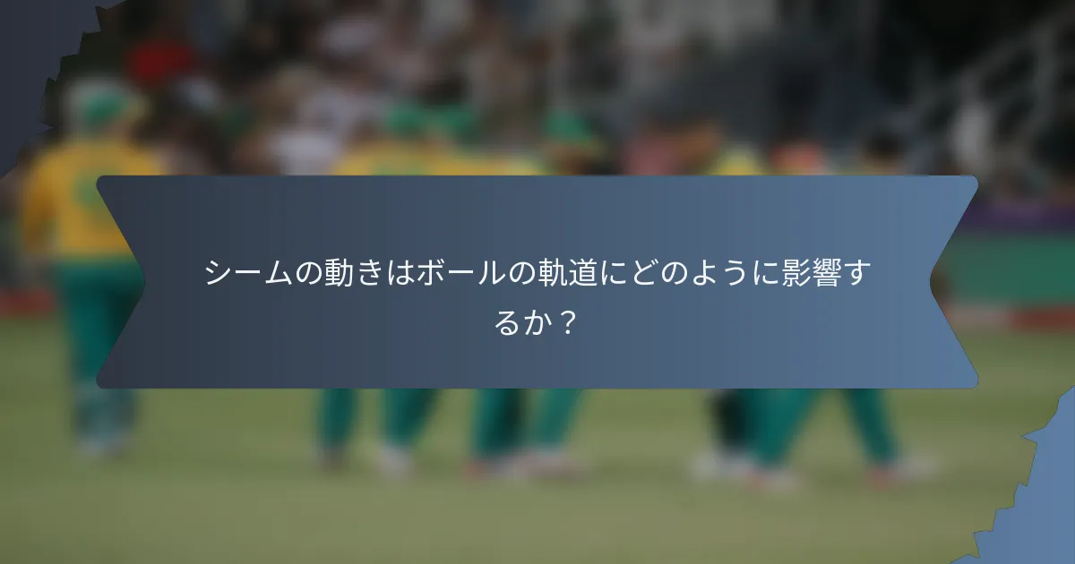 シームの動きはボールの軌道にどのように影響するか？