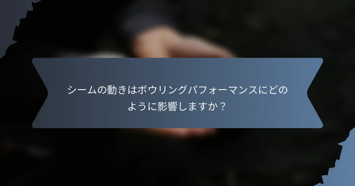 シームの動きはボウリングパフォーマンスにどのように影響しますか？