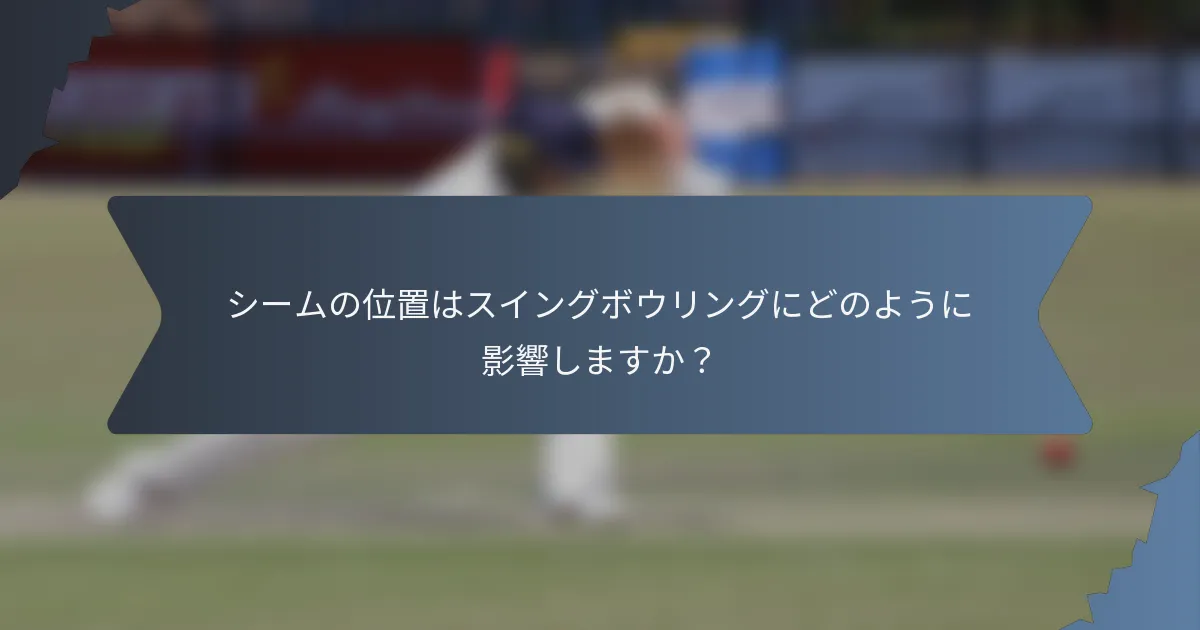 シームの位置はスイングボウリングにどのように影響しますか？
