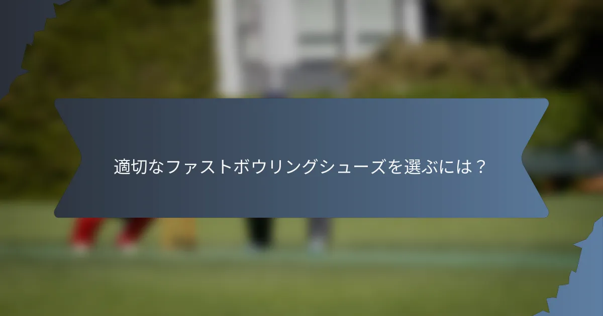 適切なファストボウリングシューズを選ぶには？