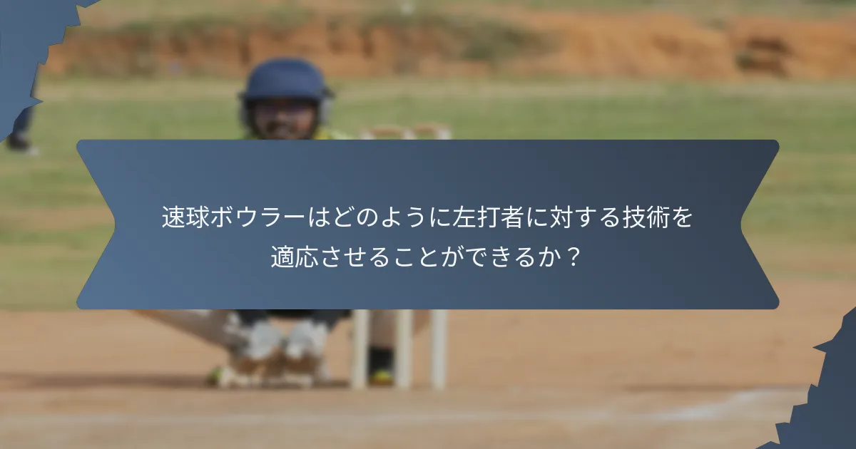 速球ボウラーはどのように左打者に対する技術を適応させることができるか?