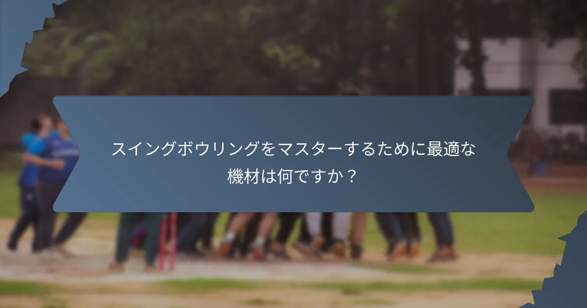 スイングボウリングをマスターするために最適な機材は何ですか？