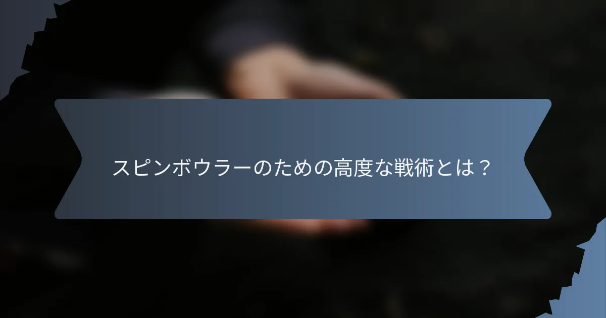 スピンボウラーのための高度な戦術とは？