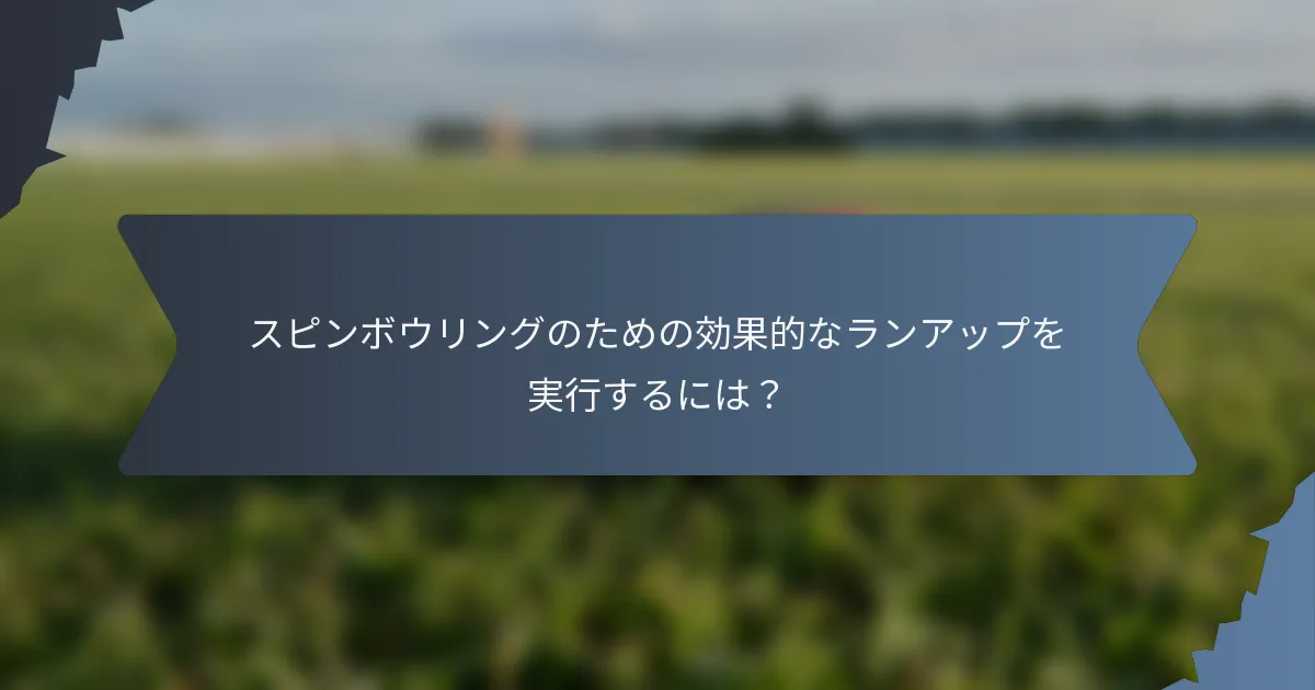 スピンボウリングのための効果的なランアップを実行するには？
