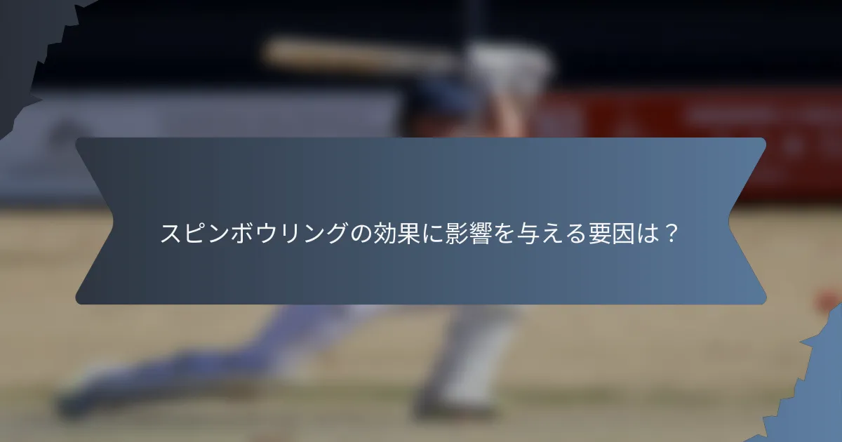 スピンボウリングの効果に影響を与える要因は？