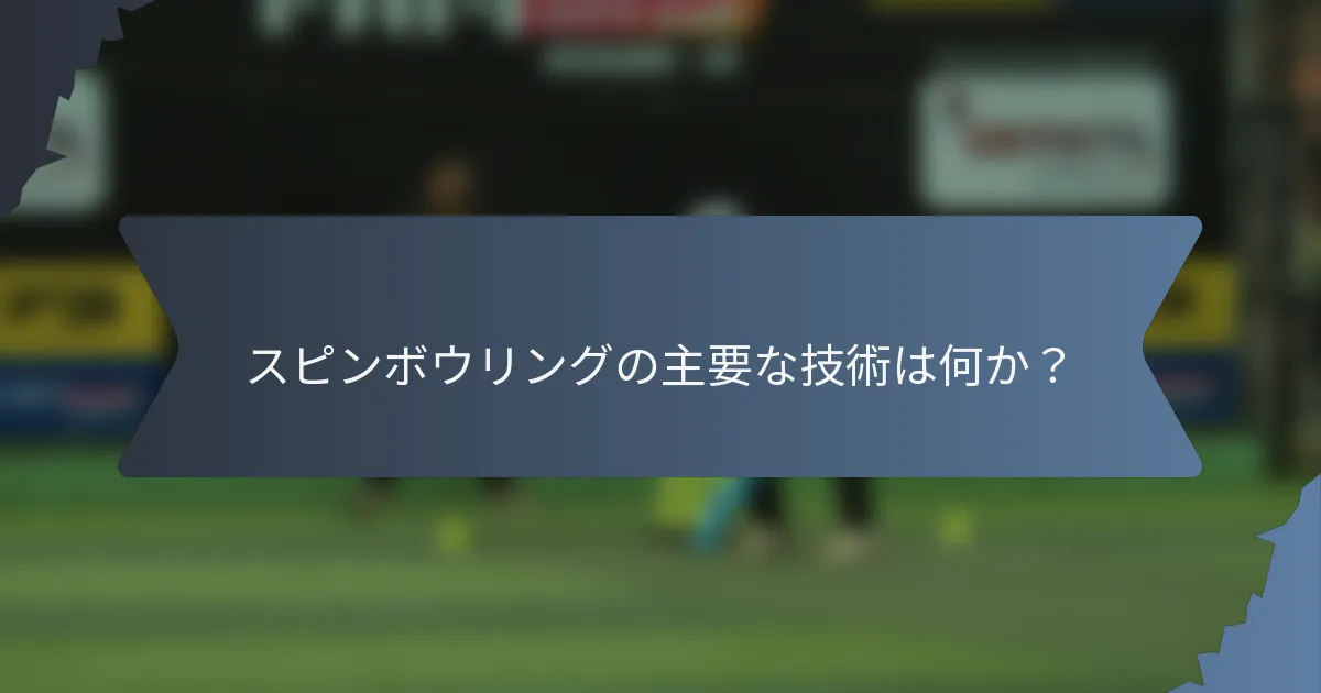 スピンボウリングの主要な技術は何か？