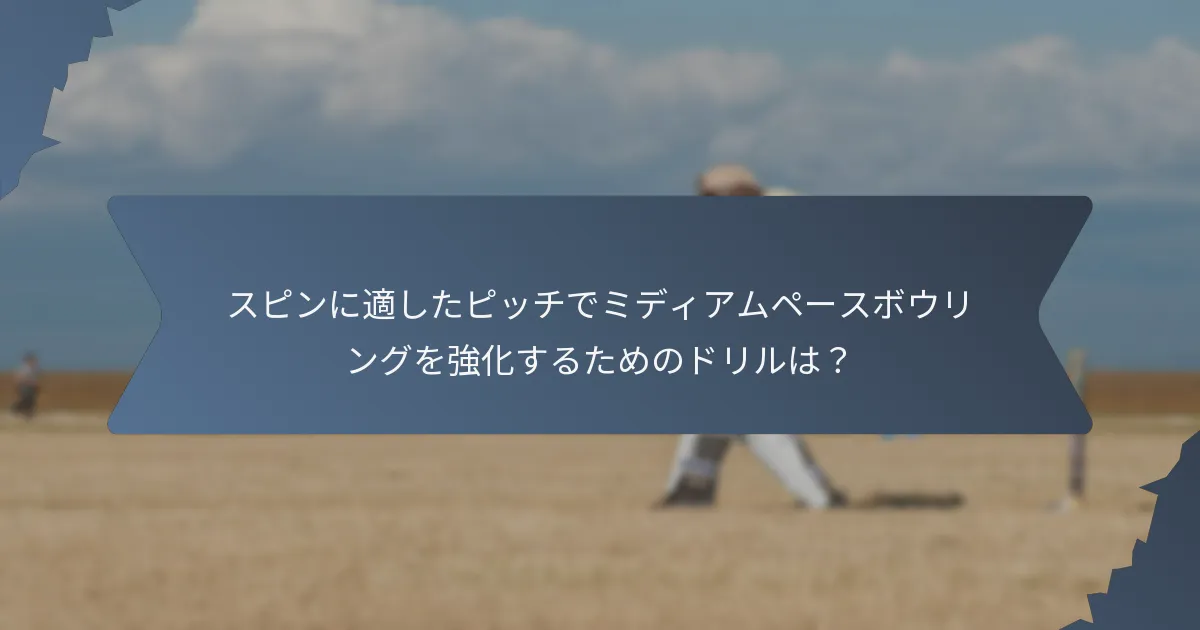 スピンに適したピッチでミディアムペースボウリングを強化するためのドリルは？
