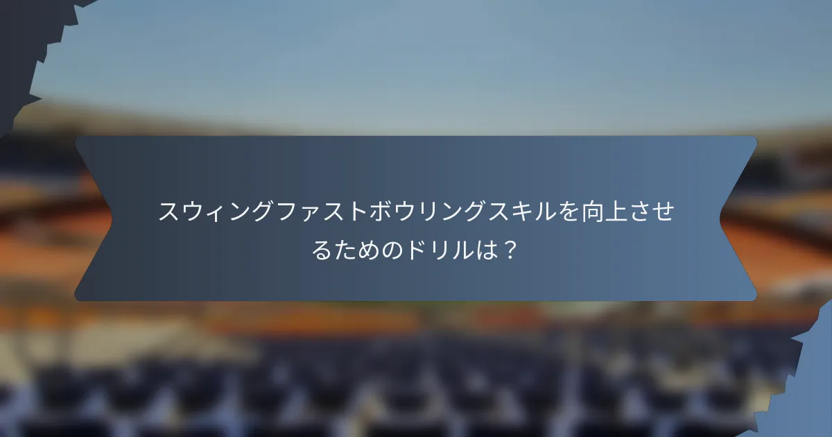 スウィングファストボウリングスキルを向上させるためのドリルは？