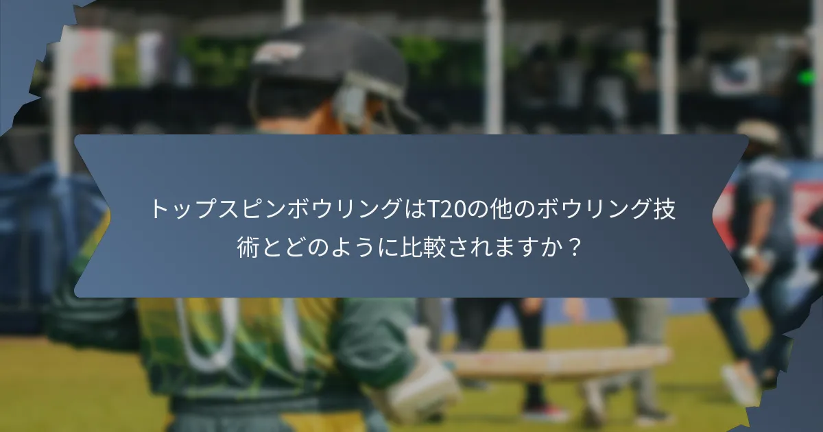 トップスピンボウリングはT20の他のボウリング技術とどのように比較されますか?