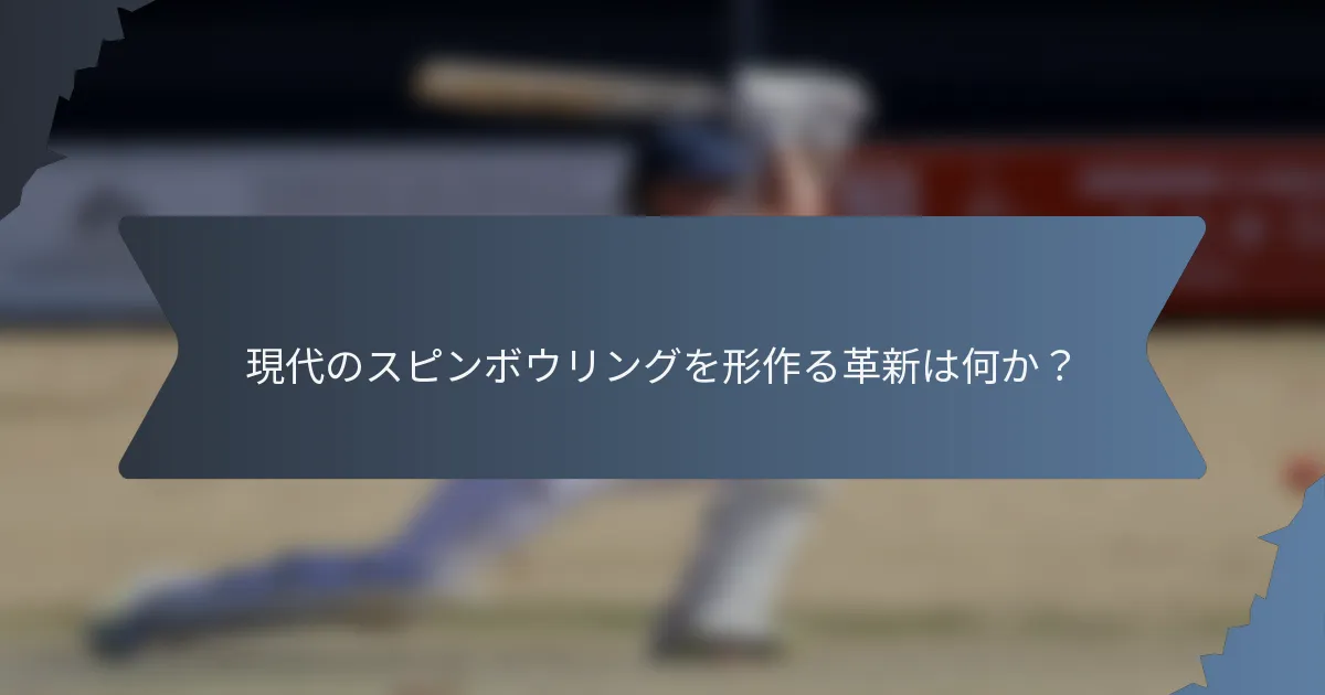 現代のスピンボウリングを形作る革新は何か？