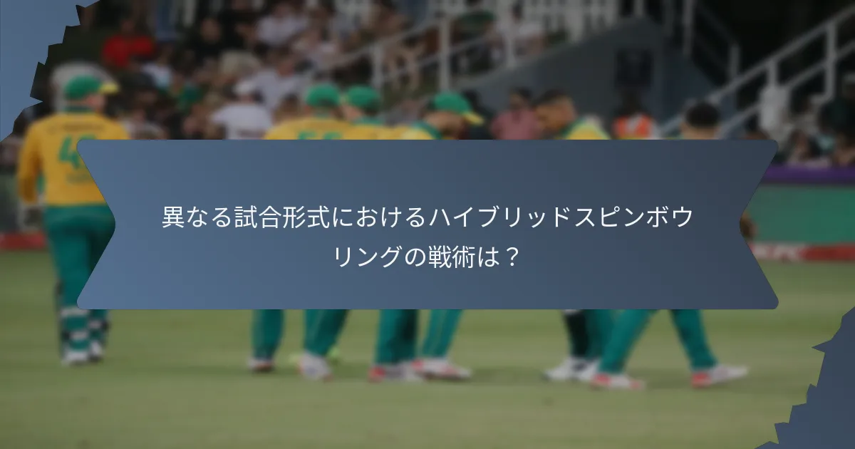 異なる試合形式におけるハイブリッドスピンボウリングの戦術は？