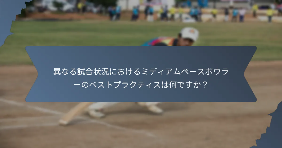 異なる試合状況におけるミディアムペースボウラーのベストプラクティスは何ですか？