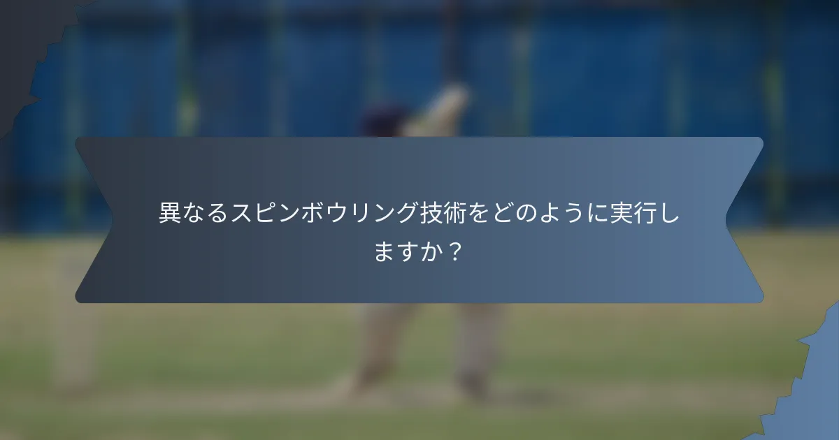 異なるスピンボウリング技術をどのように実行しますか？